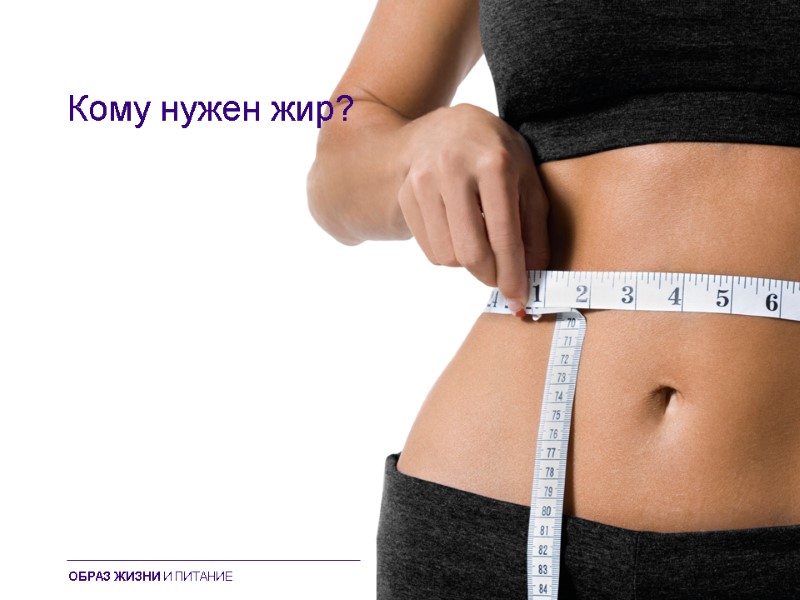 Кому нужен жир? ОБРАЗ ЖИЗНИ И ПИТАНИЕ